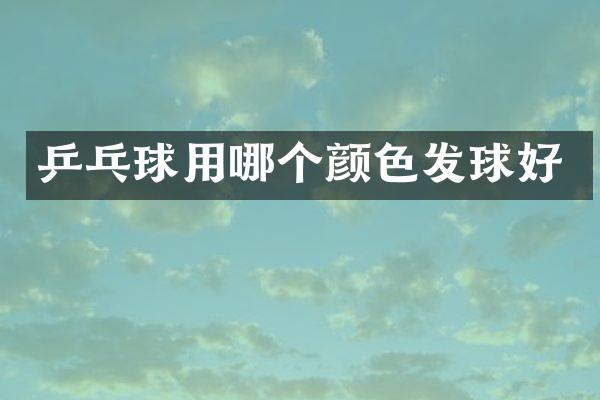 乒乓球用哪个颜色发球好