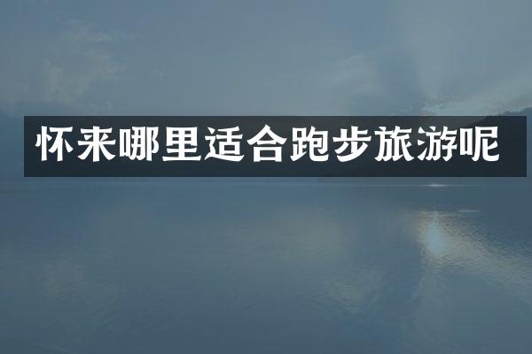 怀来哪里适合跑步旅游呢