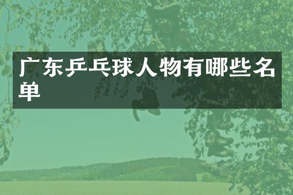 广东乒乓球人物有哪些名单