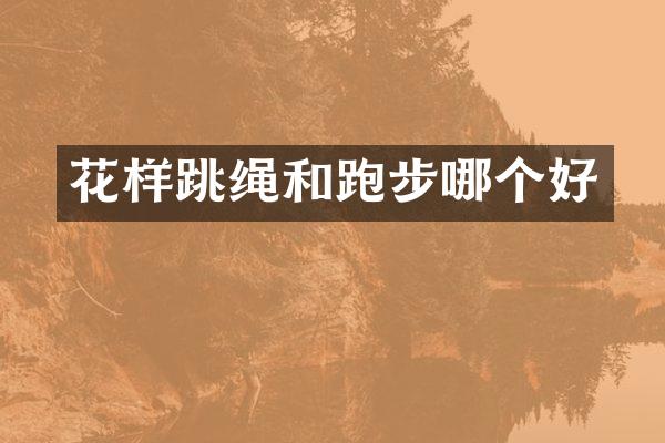 花样跳绳和跑步哪个好
