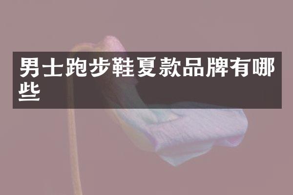 男士跑步鞋夏款品牌有哪些