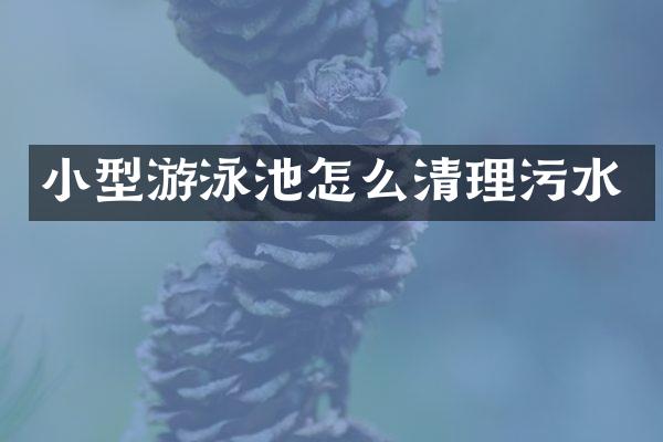 小型游泳池怎么清理污水
