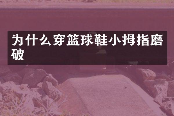 为什么穿篮球鞋小拇指磨破