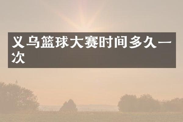 义乌篮球大赛时间多久一次