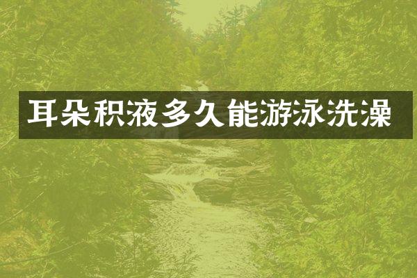 耳朵积液多久能游泳洗澡
