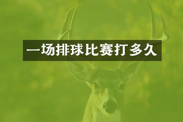 一场排球比赛打多久
