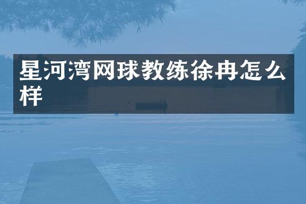 星河湾网球教练徐冉怎么样