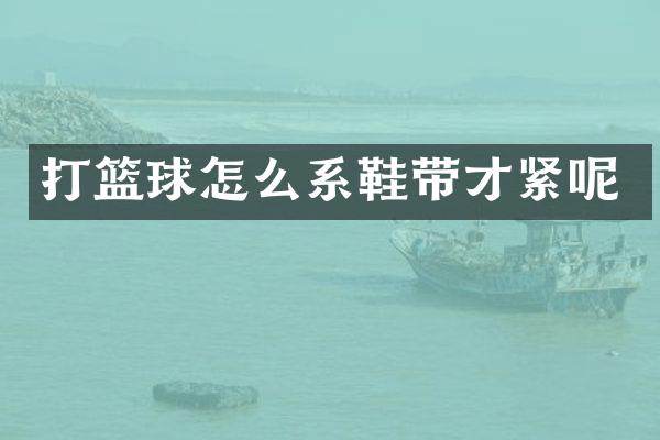 打篮球怎么系鞋带才紧呢