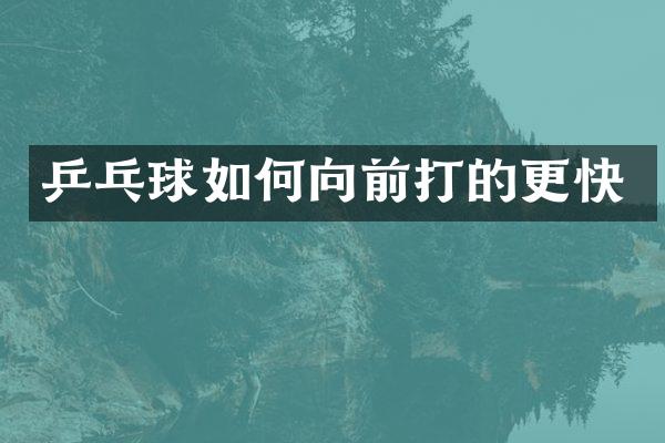 乒乓球如何向前打的更快