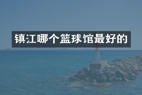 镇江哪个篮球馆最好的