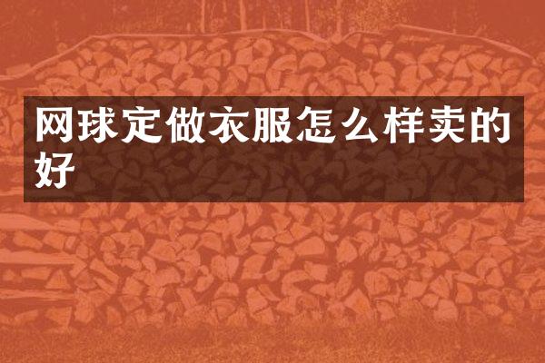 网球定做衣服怎么样卖的好