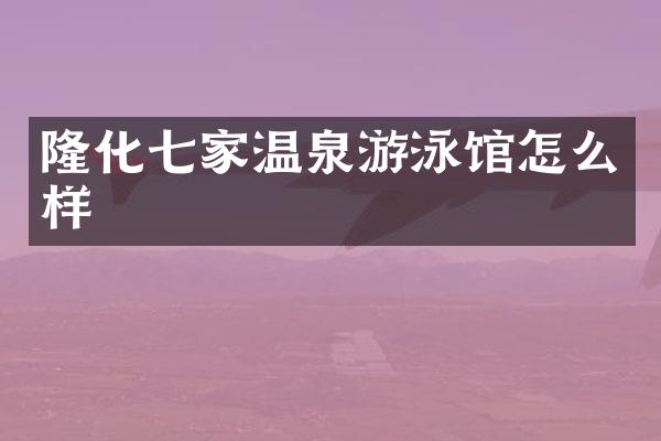 隆化七家温泉游泳馆怎么样