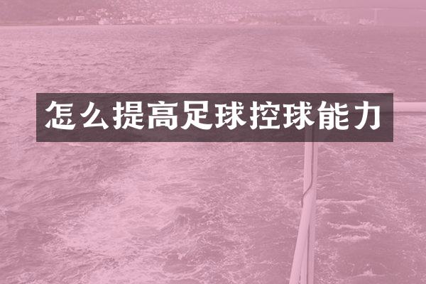 怎么提高足球控球能力