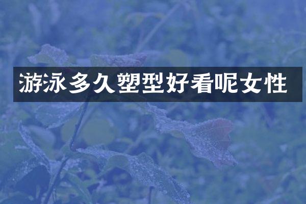 游泳多久塑型好看呢女性