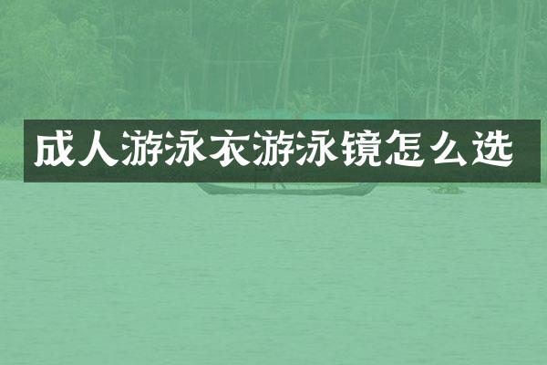 成人游泳衣游泳镜怎么选