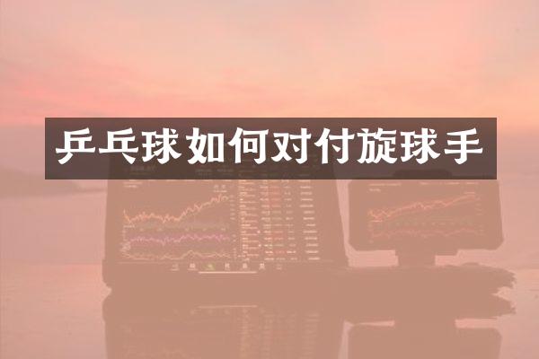乒乓球如何对付旋球手