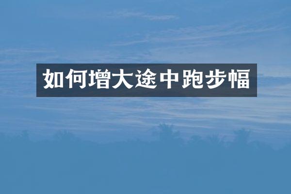 如何增大途中跑步幅