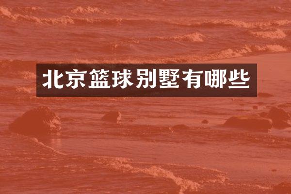 北京篮球别墅有哪些