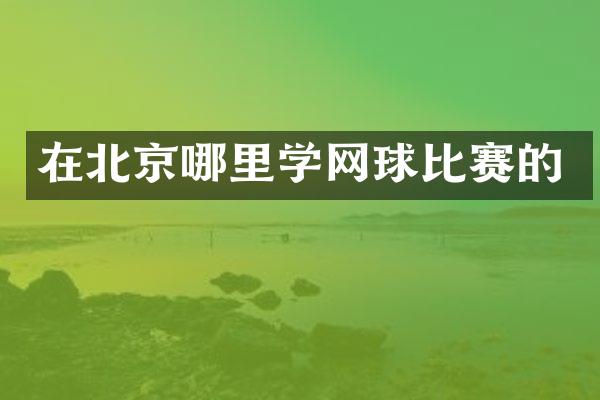 在北京哪里学网球比赛的