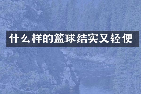什么样的篮球结实又轻便