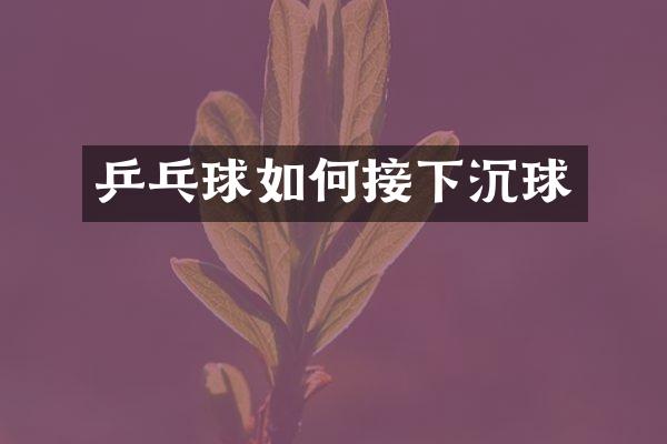 乒乓球如何接下沉球