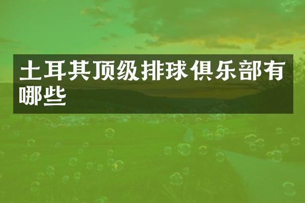 土耳其顶级排球俱乐部有哪些
