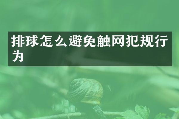 排球怎么避免触网犯规行为