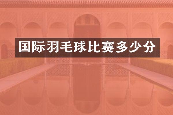 国际羽毛球比赛多少分
