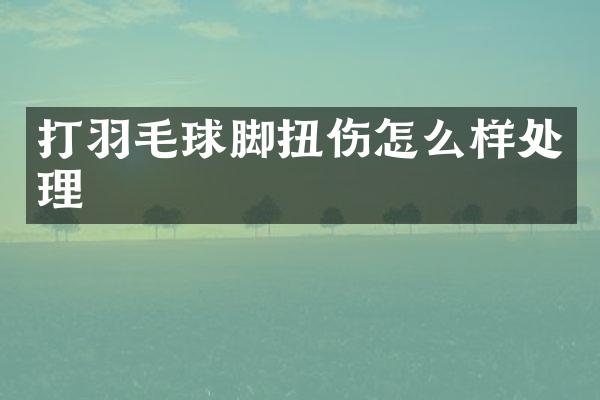 打羽毛球脚扭伤怎么样处理