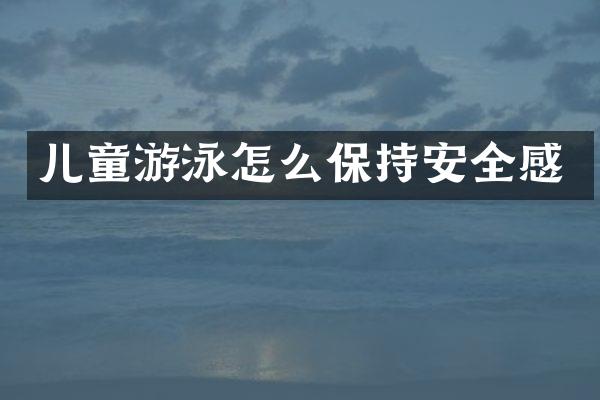儿童游泳怎么保持安全感