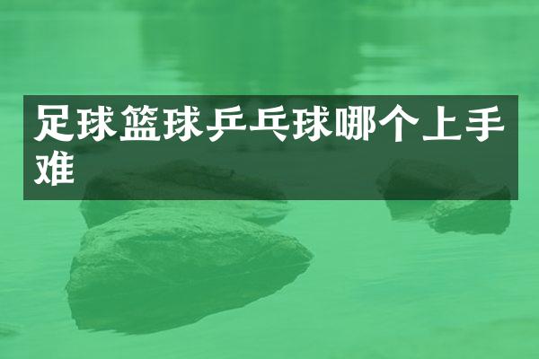 足球篮球乒乓球哪个上手难