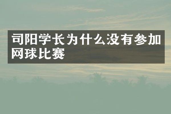 司阳学长为什么没有参加网球比赛