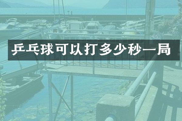 乒乓球可以打多少秒一局