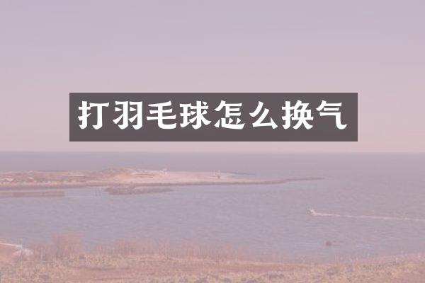 打羽毛球怎么换气