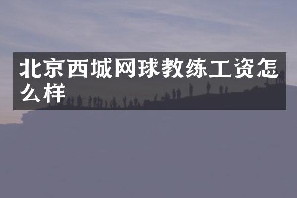 北京西城网球教练工资怎么样