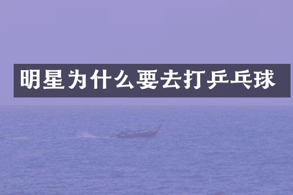 明星为什么要去打乒乓球