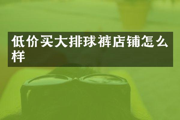 低价买大排球裤店铺怎么样