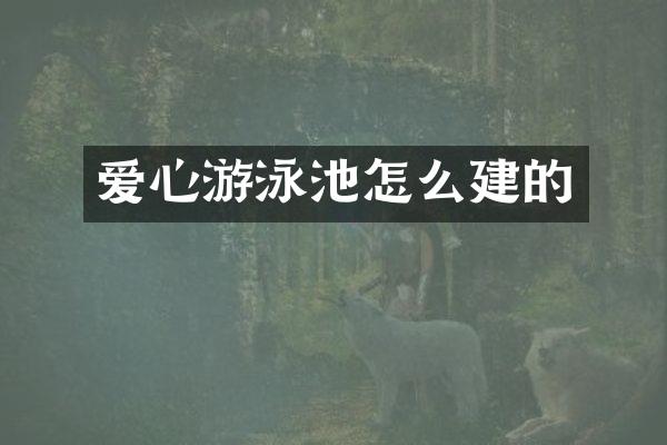 爱心游泳池怎么建的