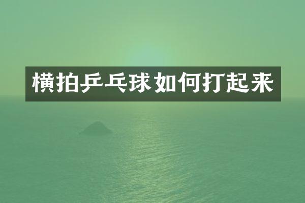 横拍乒乓球如何打起来