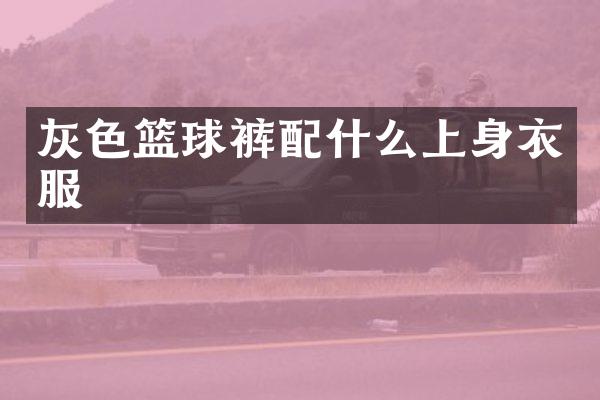 灰色篮球裤上身衣服