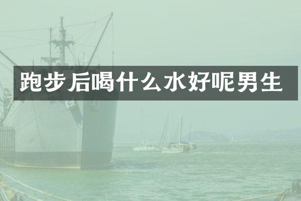 跑步后喝什么水好呢男生
