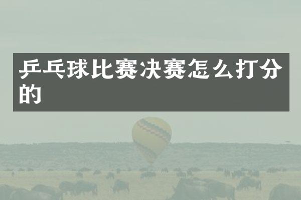 乒乓球比赛决赛怎么打分的