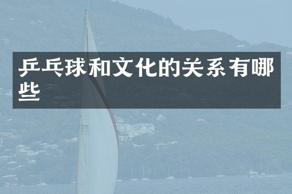 乒乓球和文化的关系有哪些