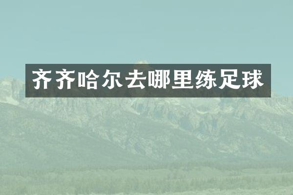 齐齐哈尔去哪里练足球