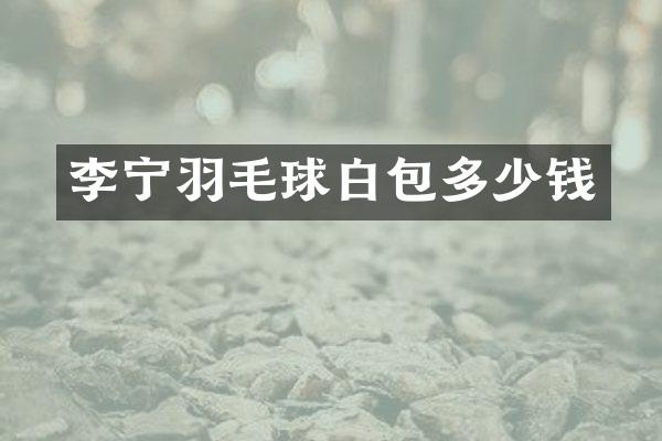 李宁羽毛球白包多少钱