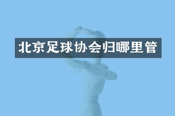 北京足球协会归哪里管