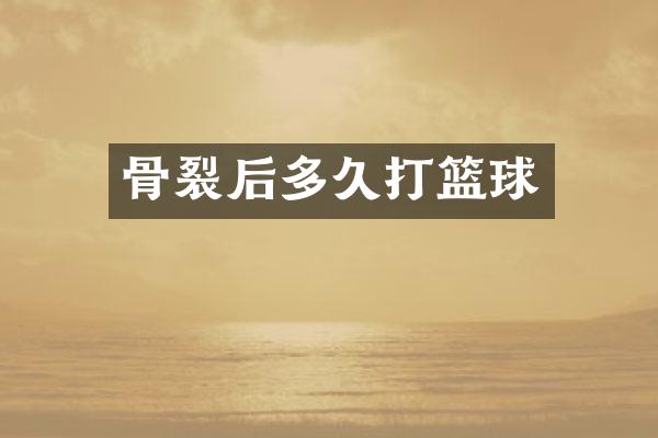 骨裂后多久打篮球