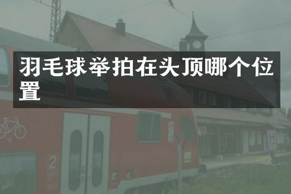 羽毛球举拍在头顶哪个位置