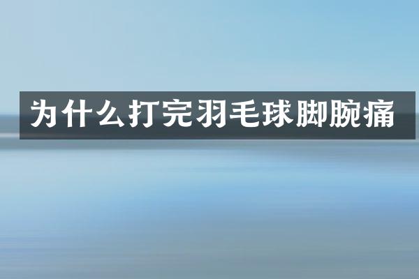 为什么打完羽毛球脚腕痛