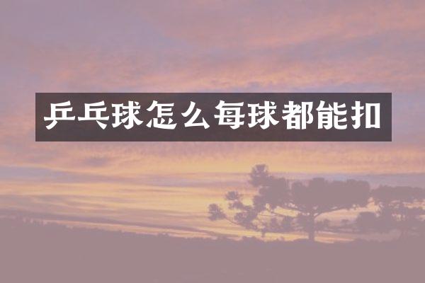 乒乓球怎么每球都能扣